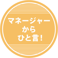 マネージャーからひと言！