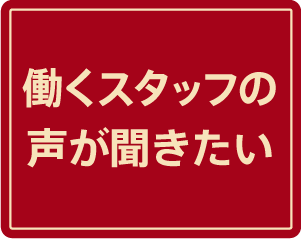 働くスタッフの声が聞きたい